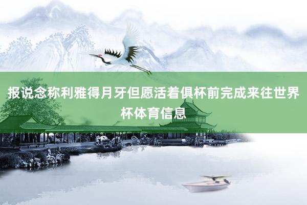 报说念称利雅得月牙但愿活着俱杯前完成来往世界杯体育信息