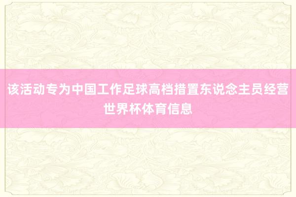 该活动专为中国工作足球高档措置东说念主员经营世界杯体育信息
