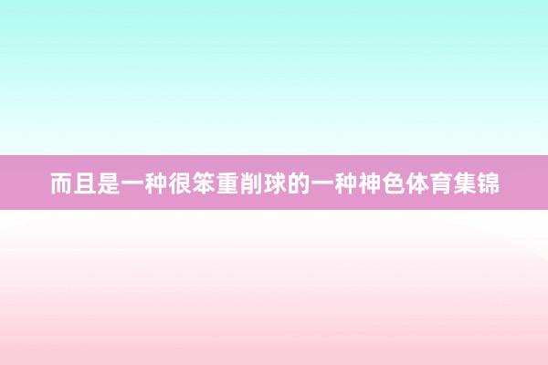 而且是一种很笨重削球的一种神色体育集锦
