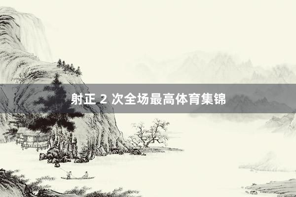 射正 2 次全场最高体育集锦