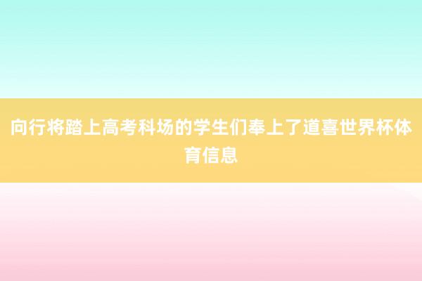 向行将踏上高考科场的学生们奉上了道喜世界杯体育信息