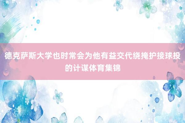 德克萨斯大学也时常会为他有益交代绕掩护接球投的计谋体育集锦
