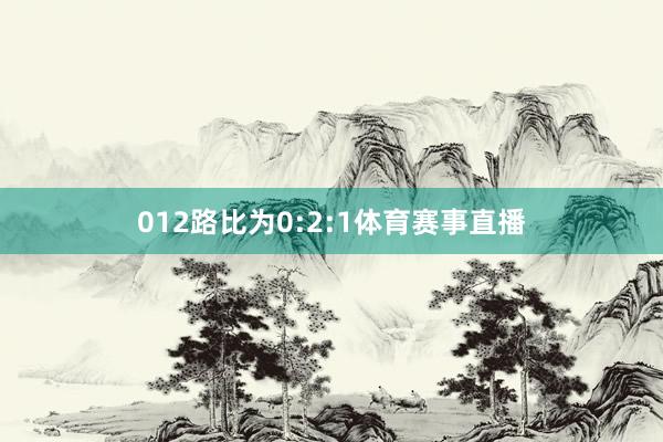 012路比为0:2:1体育赛事直播
