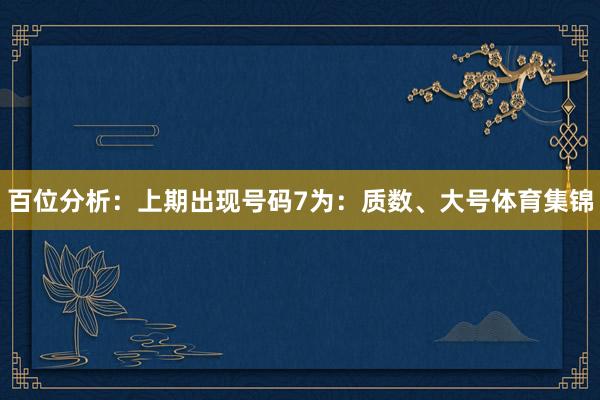 百位分析：上期出现号码7为：质数、大号体育集锦