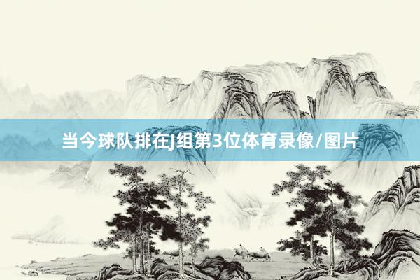 当今球队排在J组第3位体育录像/图片