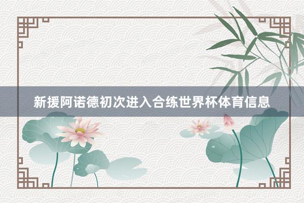 新援阿诺德初次进入合练世界杯体育信息