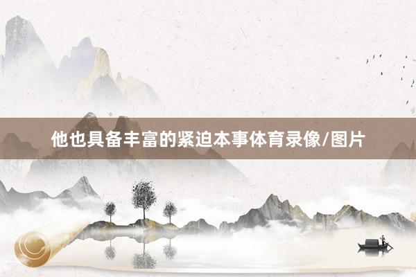 他也具备丰富的紧迫本事体育录像/图片