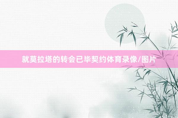 就莫拉塔的转会已毕契约体育录像/图片