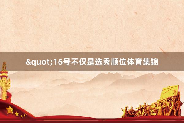 "16号不仅是选秀顺位体育集锦