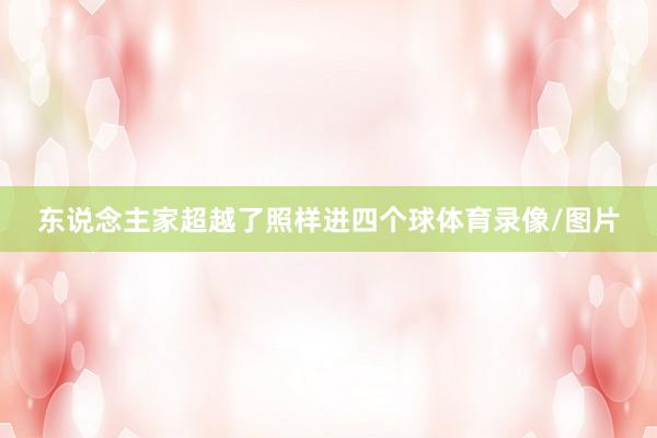 东说念主家超越了照样进四个球体育录像/图片