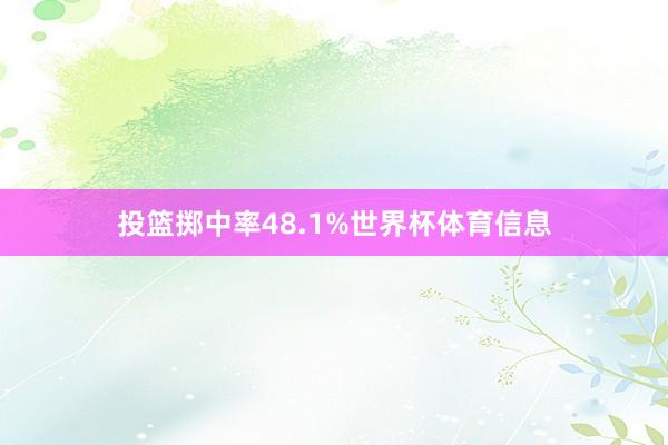 投篮掷中率48.1%世界杯体育信息