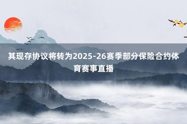 其现存协议将转为2025-26赛季部分保险合约体育赛事直播