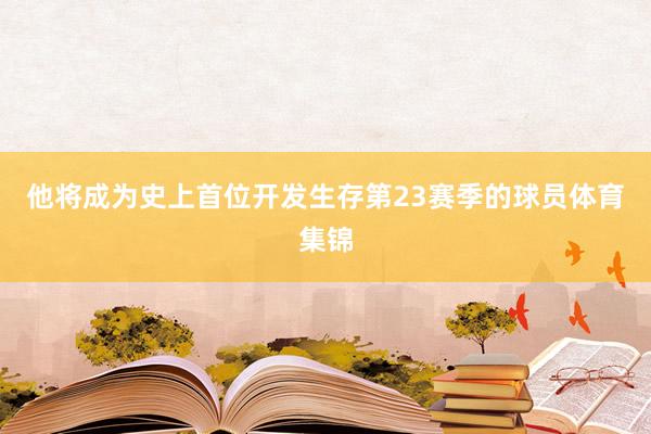他将成为史上首位开发生存第23赛季的球员体育集锦
