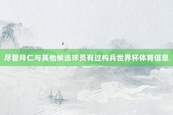 尽管拜仁与其他候选球员有过构兵世界杯体育信息