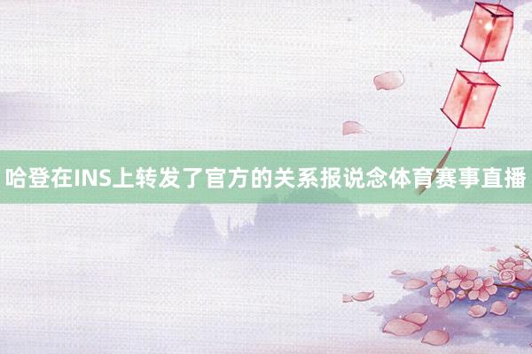 哈登在INS上转发了官方的关系报说念体育赛事直播