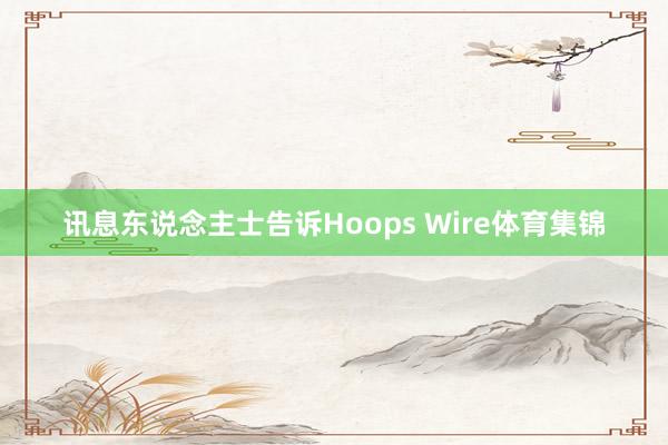 讯息东说念主士告诉Hoops Wire体育集锦