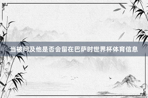 当被问及他是否会留在巴萨时世界杯体育信息