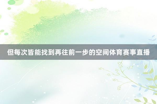 但每次皆能找到再往前一步的空间体育赛事直播