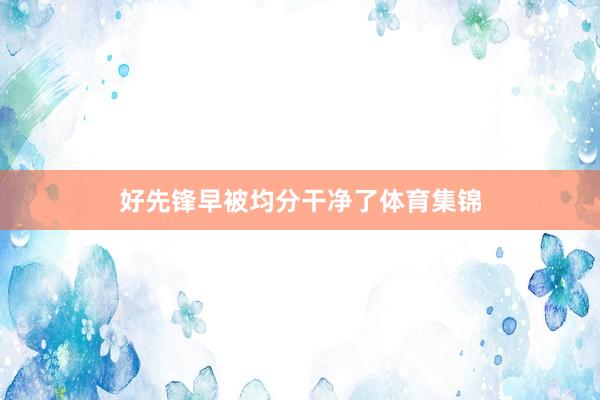 好先锋早被均分干净了体育集锦