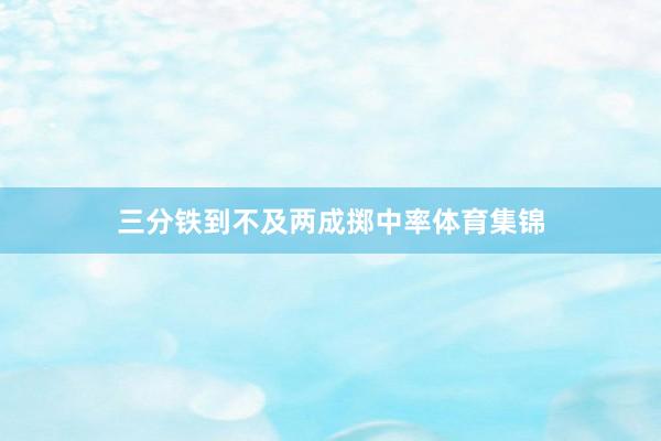 三分铁到不及两成掷中率体育集锦