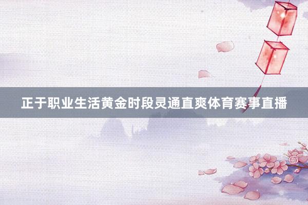 正于职业生活黄金时段灵通直爽体育赛事直播