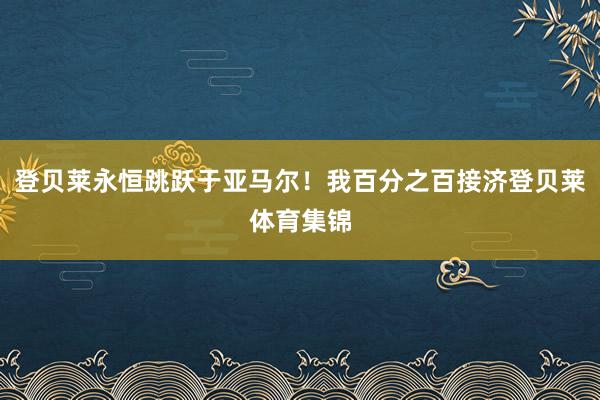 登贝莱永恒跳跃于亚马尔！我百分之百接济登贝莱体育集锦