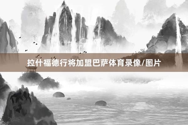 拉什福德行将加盟巴萨体育录像/图片
