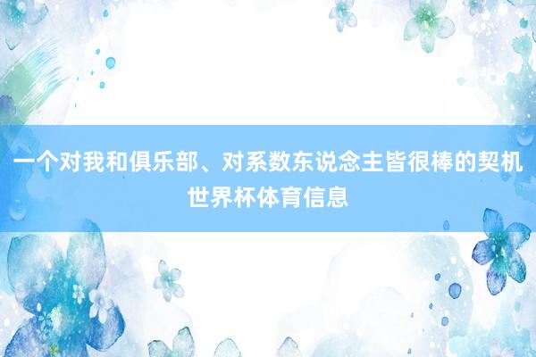 一个对我和俱乐部、对系数东说念主皆很棒的契机世界杯体育信息