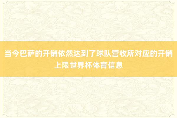 当今巴萨的开销依然达到了球队营收所对应的开销上限世界杯体育信息