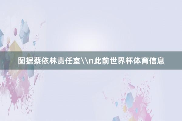 图据蔡依林责任室\n此前世界杯体育信息