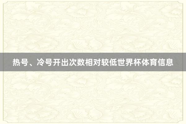 热号、冷号开出次数相对较低世界杯体育信息