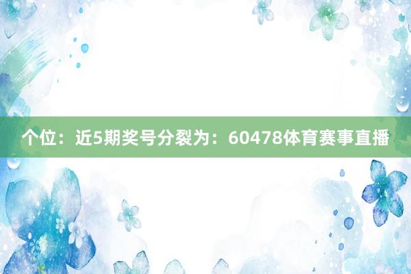 个位：近5期奖号分裂为：60478体育赛事直播