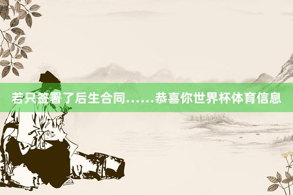 若只签署了后生合同……恭喜你世界杯体育信息
