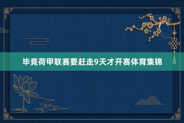 毕竟荷甲联赛要赶走9天才开赛体育集锦