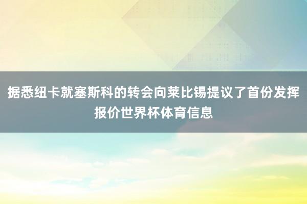 据悉纽卡就塞斯科的转会向莱比锡提议了首份发挥报价世界杯体育信息