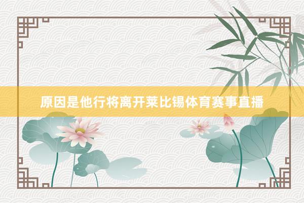 原因是他行将离开莱比锡体育赛事直播
