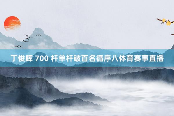 丁俊晖 700 杆单杆破百名循序八体育赛事直播