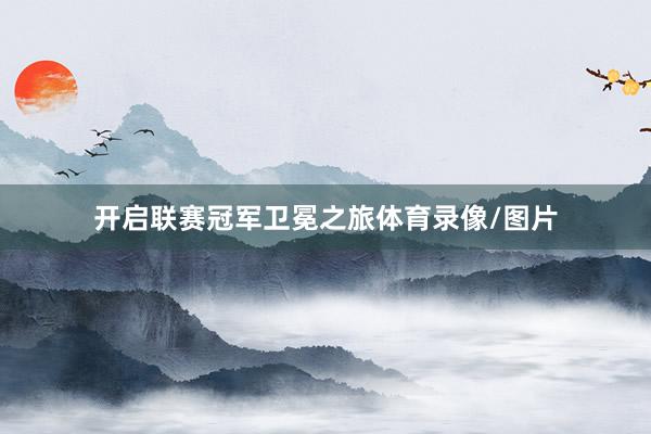 开启联赛冠军卫冕之旅体育录像/图片