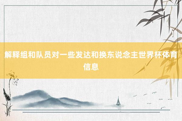 解释组和队员对一些发达和换东说念主世界杯体育信息