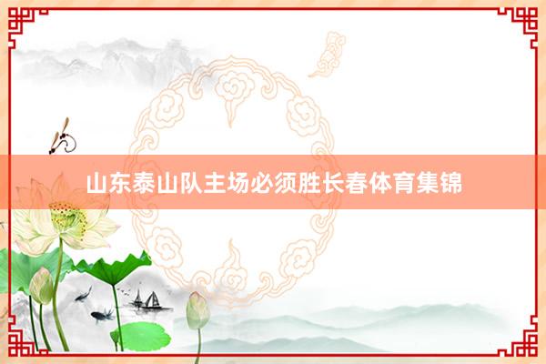 山东泰山队主场必须胜长春体育集锦