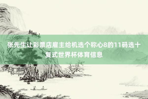 张先生让彩票店雇主给机选个称心8的11码选十复式世界杯体育信息