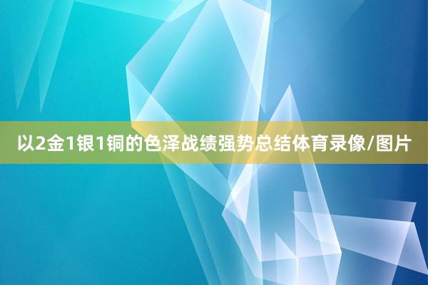 以2金1银1铜的色泽战绩强势总结体育录像/图片
