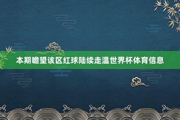 本期瞻望该区红球陆续走温世界杯体育信息