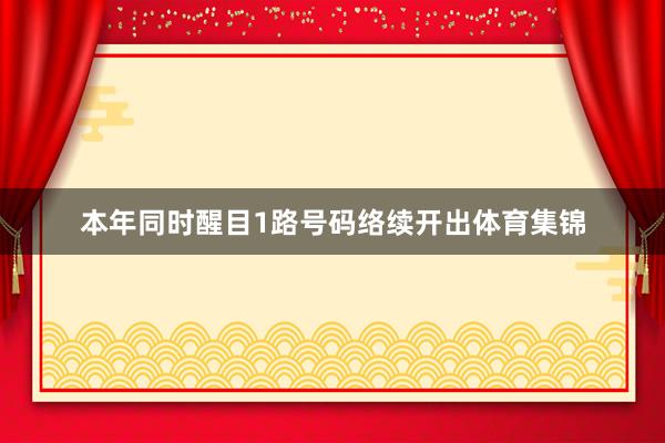 本年同时醒目1路号码络续开出体育集锦