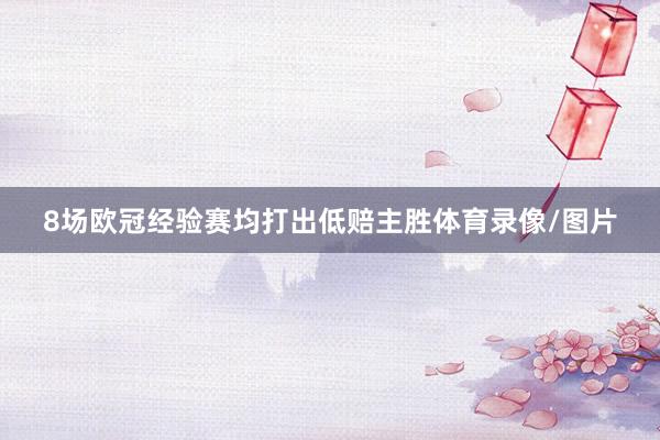 8场欧冠经验赛均打出低赔主胜体育录像/图片