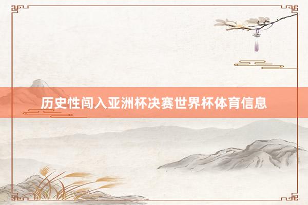 历史性闯入亚洲杯决赛世界杯体育信息