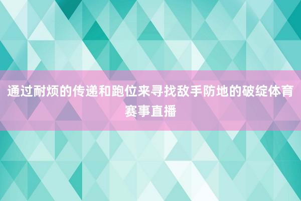通过耐烦的传递和跑位来寻找敌手防地的破绽体育赛事直播