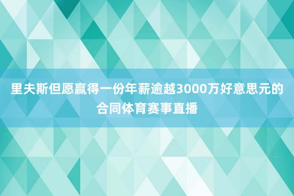 里夫斯但愿赢得一份年薪逾越3000万好意思元的合同体育赛事直播