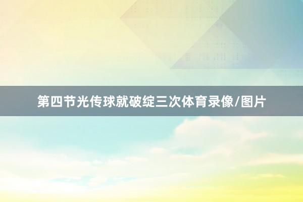 第四节光传球就破绽三次体育录像/图片