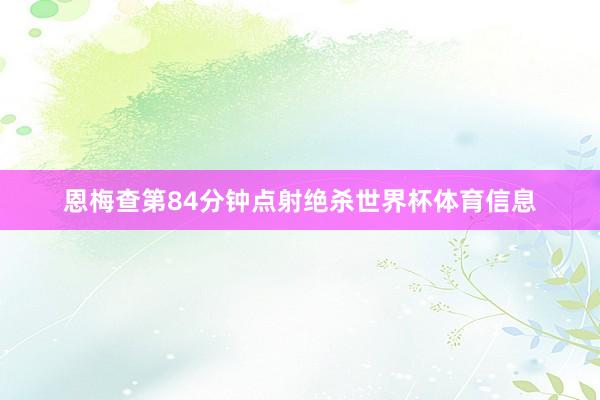 恩梅查第84分钟点射绝杀世界杯体育信息